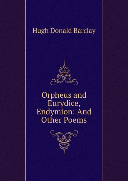 Обложка книги Orpheus and Eurydice, Endymion: And Other Poems, Hugh Donald Barclay