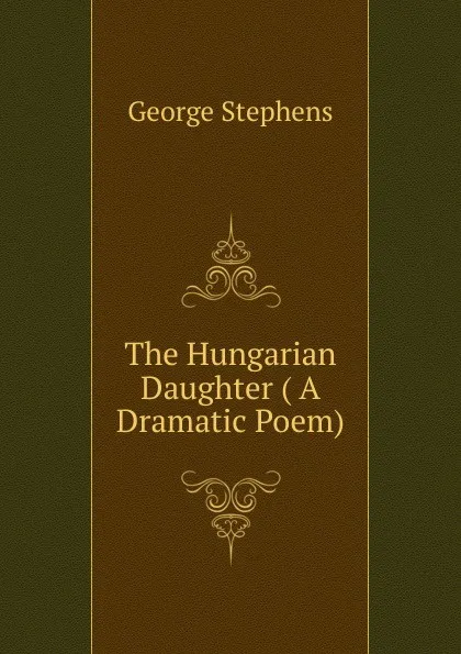 Обложка книги The Hungarian Daughter ( A Dramatic Poem), George Stephens