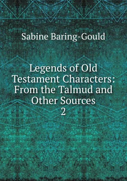 Обложка книги Legends of Old Testament Characters: From the Talmud and Other Sources. 2, S. Baring-Gould