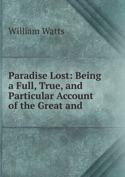 Обложка книги Paradise Lost: Being a Full, True, and Particular Account of the Great and ., William Watts