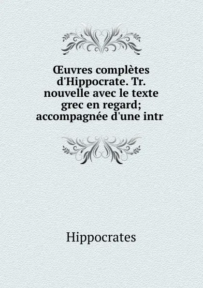 Обложка книги OEuvres completes d.Hippocrate. Tr. nouvelle avec le texte grec en regard; accompagnee d.une intr ., Hippocrates