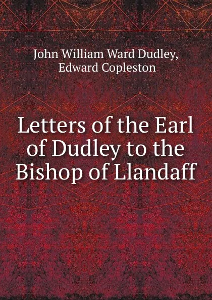 Обложка книги Letters of the Earl of Dudley to the Bishop of Llandaff, John William Ward Dudley