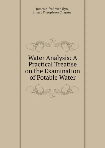 Обложка книги Water Analysis: A Practical Treatise on the Examination of Potable Water, James Alfred Wanklyn