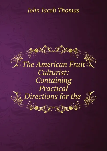 Обложка книги The American Fruit Culturist: Containing Practical Directions for the ., John Jacob Thomas