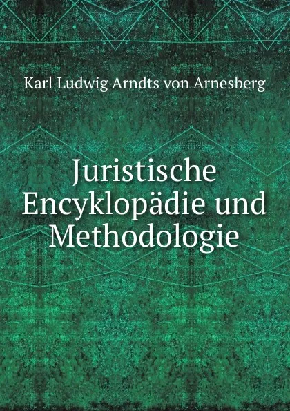 Обложка книги Juristische Encyklopadie und Methodologie, Karl Ludwig Arndts von Arnesberg