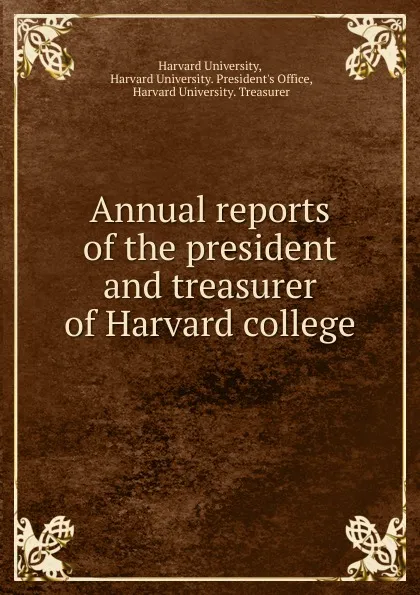 Обложка книги Annual reports of the president and treasurer of Harvard college, Harvard University