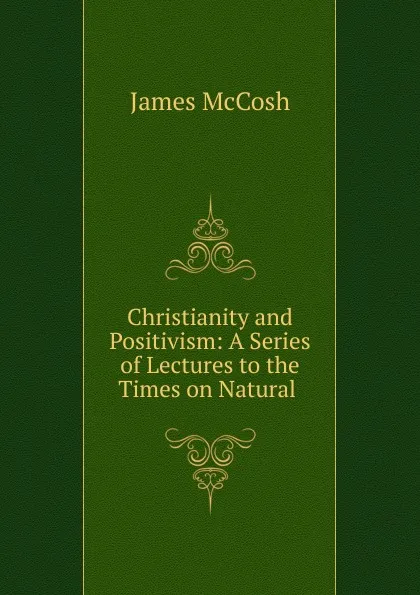 Обложка книги Christianity and Positivism: A Series of Lectures to the Times on Natural ., James McCosh