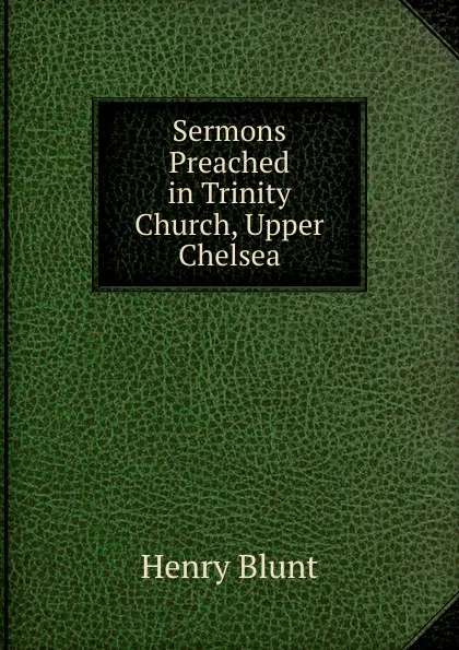 Обложка книги Sermons Preached in Trinity Church, Upper Chelsea, Henry Blunt