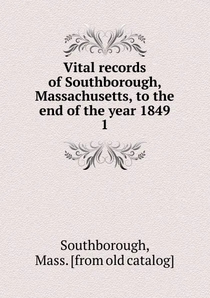 Обложка книги Vital records of Southborough, Massachusetts, to the end of the year 1849. 1, Mass Southborough