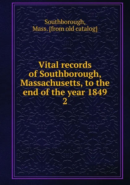 Обложка книги Vital records of Southborough, Massachusetts, to the end of the year 1849. 2, Mass Southborough