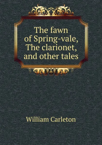 Обложка книги The fawn of Spring-vale, The clarionet, and other tales, William Carleton