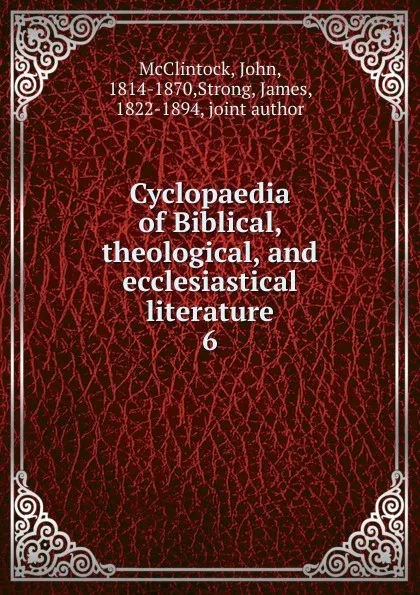 Обложка книги Cyclopaedia of Biblical, theological, and ecclesiastical literature. 6, John McClintock