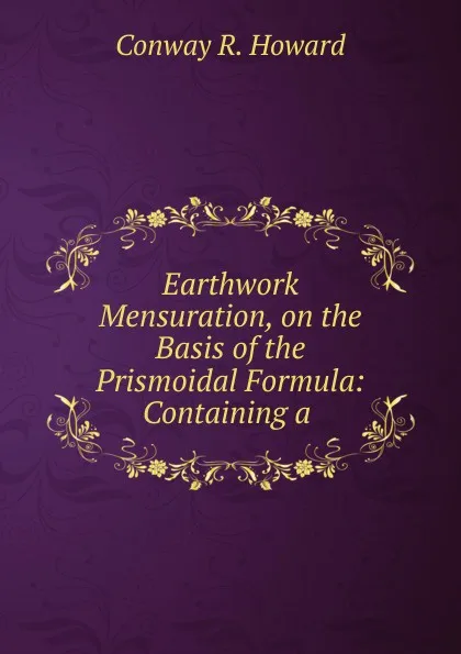 Обложка книги Earthwork Mensuration, on the Basis of the Prismoidal Formula: Containing a ., Conway R. Howard