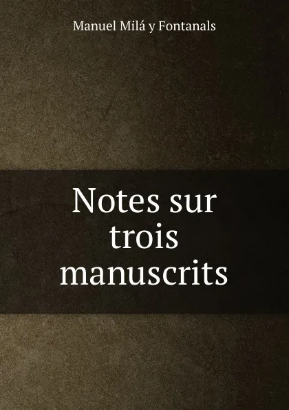 Обложка книги Notes sur trois manuscrits, Manuel Milá y Fontanals