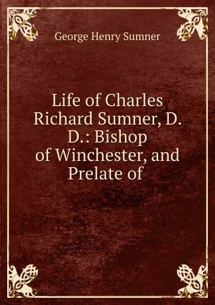 Обложка книги Life of Charles Richard Sumner, D. D.: Bishop of Winchester, and Prelate of ., George Henry Sumner