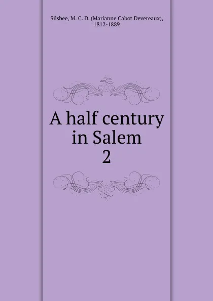 Обложка книги A half century in Salem. 2, Marianne Cabot Devereaux Silsbee