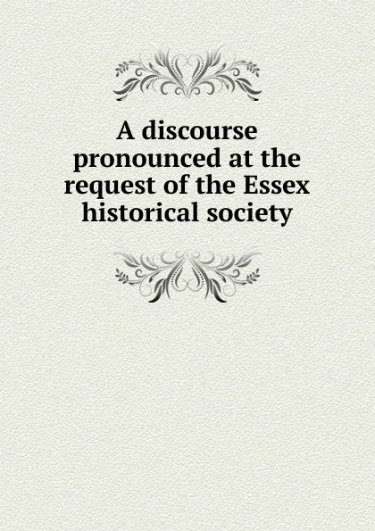 Обложка книги A discourse pronounced at the request of the Essex historical society, Joseph Story