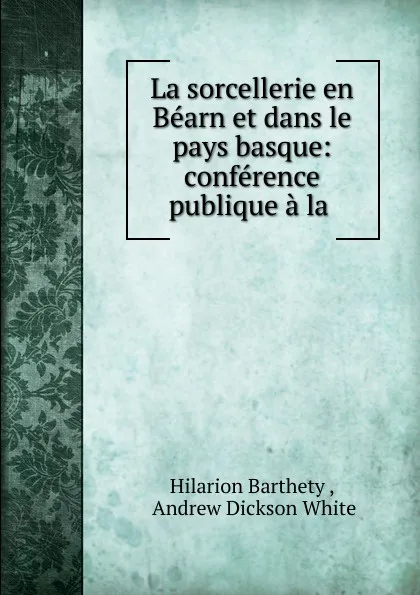 Обложка книги La sorcellerie en Bearn et dans le pays basque: conference publique a la ., Andrew Dickson White