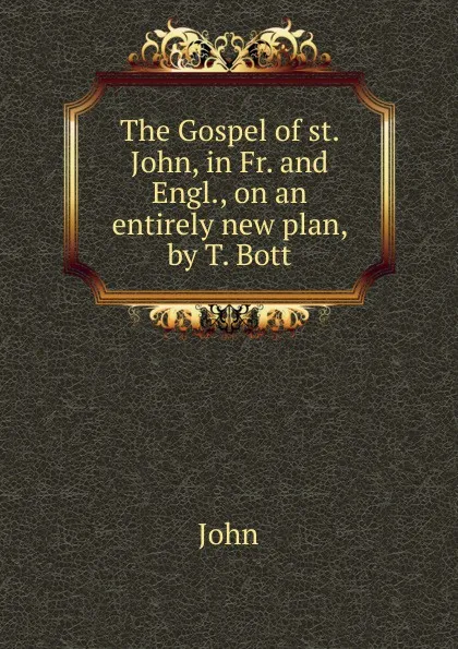 Обложка книги The Gospel of st. John, in Fr. and Engl., on an entirely new plan, by T. Bott, John