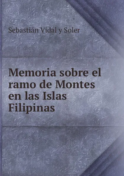 Обложка книги Memoria sobre el ramo de Montes en las Islas Filipinas., Sebastián Vidal y Soler