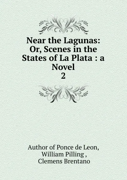 Обложка книги Near the Lagunas: Or, Scenes in the States of La Plata : a Novel. 2, William Pilling