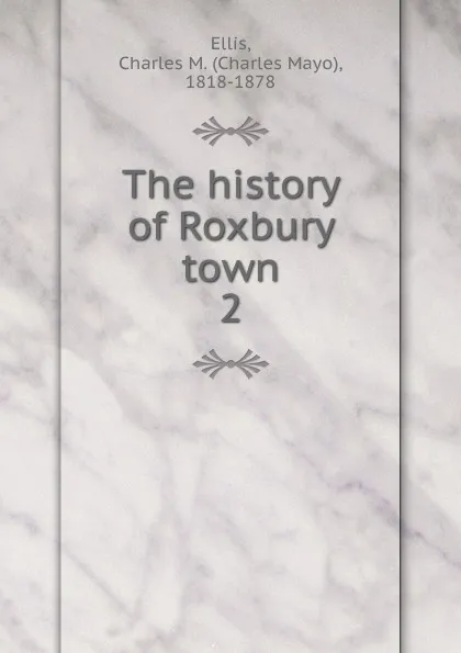 Обложка книги The history of Roxbury town. 2, Charles Mayo Ellis