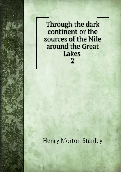 Обложка книги Through the dark continent or the sources of the Nile around the Great Lakes . 2, Henry Morton Stanley