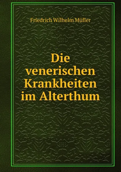 Обложка книги Die venerischen Krankheiten im Alterthum, Friedrich Wilhelm Müller