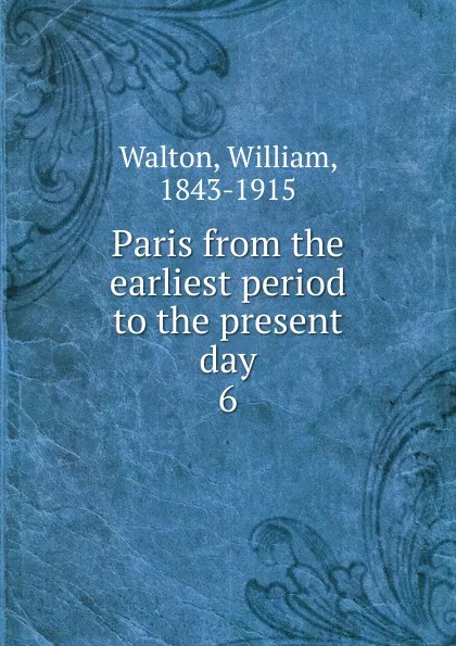 Обложка книги Paris from the earliest period to the present day. 6, William Walton