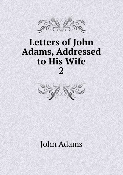 Обложка книги Letters of John Adams, Addressed to His Wife. 2, John Adams