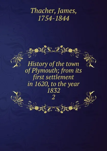 Обложка книги History of the town of Plymouth; from its first settlement in 1620, to the year 1832. 2, James Thacher