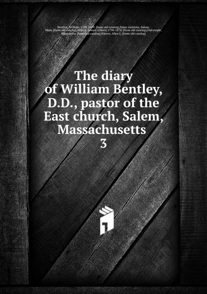 Обложка книги The diary of William Bentley, D.D., pastor of the East church, Salem, Massachusetts . 3, William Bentley