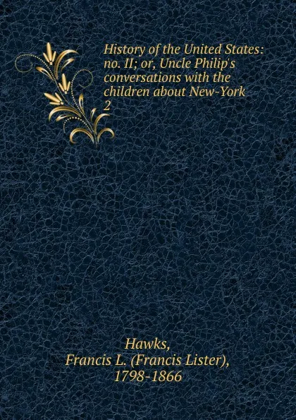 Обложка книги History of the United States: no. II; or, Uncle Philip.s conversations with the children about New-York. 2, Francis Lister Hawks