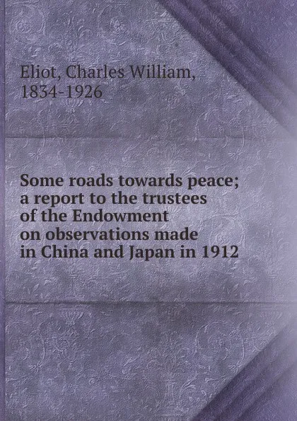 Обложка книги Some roads towards peace; a report to the trustees of the Endowment on observations made in China and Japan in 1912, Eliot Charles William