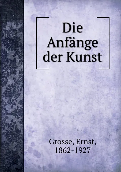 Обложка книги Die Anfange der Kunst, Ernst Grosse