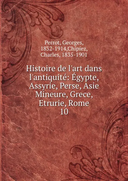 Обложка книги Histoire de l.art dans l.antiquite: Egypte, Assyrie, Perse, Asie Mineure, Grece, Etrurie, Rome. 10, Georges Perrot