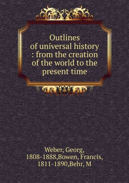 Обложка книги Outlines of universal history : from the creation of the world to the present time, Georg Weber