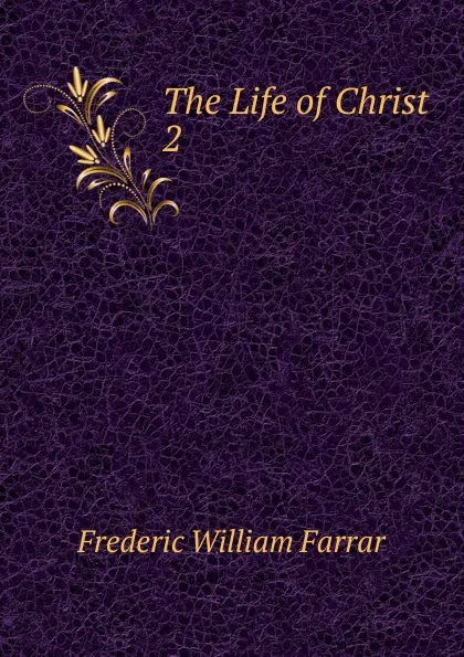 Обложка книги The Life of Christ. 2, F. W. Farrar