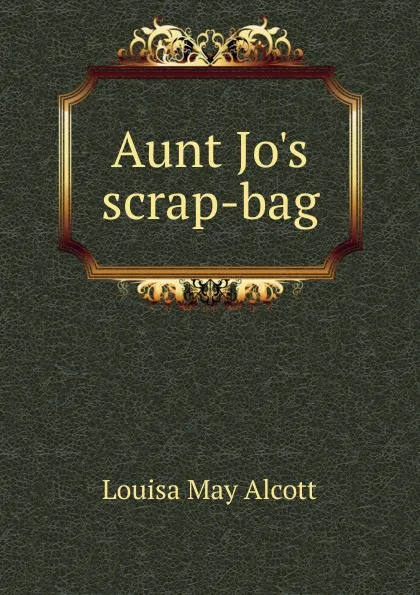 Обложка книги Aunt Jo.s scrap-bag, Alcott Louisa May