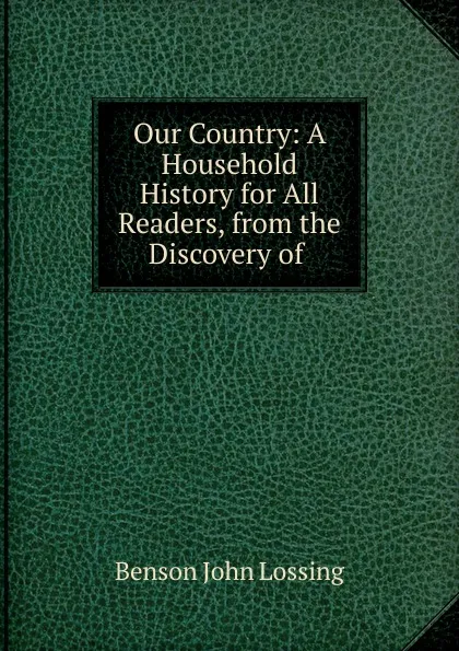 Обложка книги Our Country: A Household History for All Readers, from the Discovery of ., Benson John Lossing