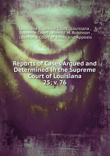 Обложка книги Reports of Cases Argued and Determined in the Supreme Court of Louisiana. 25; v. 76, Louisiana Supreme Court