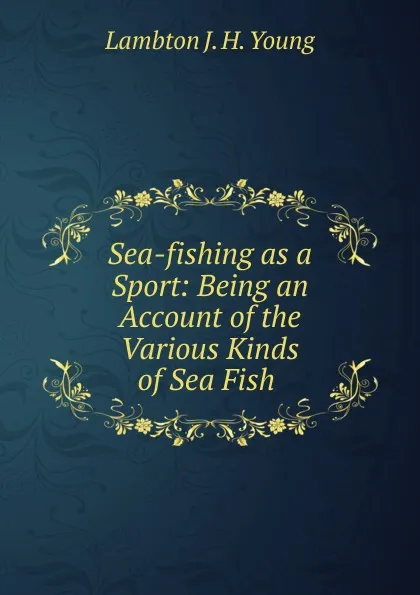 Обложка книги Sea-fishing as a Sport: Being an Account of the Various Kinds of Sea Fish ., Lambton J. H. Young