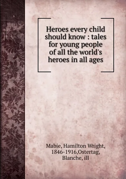 Обложка книги Heroes every child should know : tales for young people of all the world.s heroes in all ages, Mabie Hamilton Wright