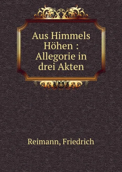 Обложка книги Aus Himmels Hohen : Allegorie in drei Akten, Friedrich Reimann