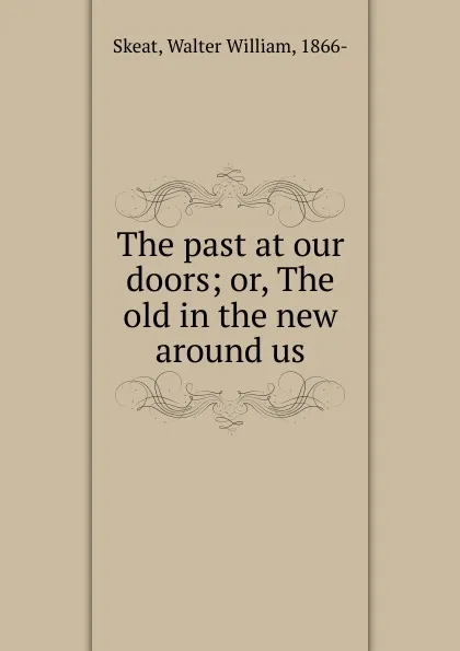 Обложка книги The past at our doors; or, The old in the new around us, Walter W. Skeat