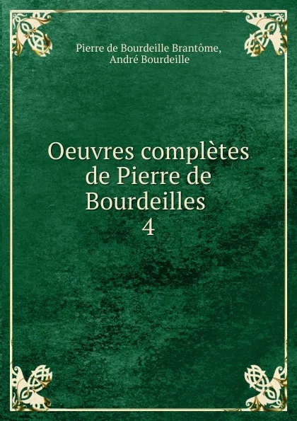 Обложка книги Oeuvres completes de Pierre de Bourdeilles . 4, Pierre de Bourdeille Brantome