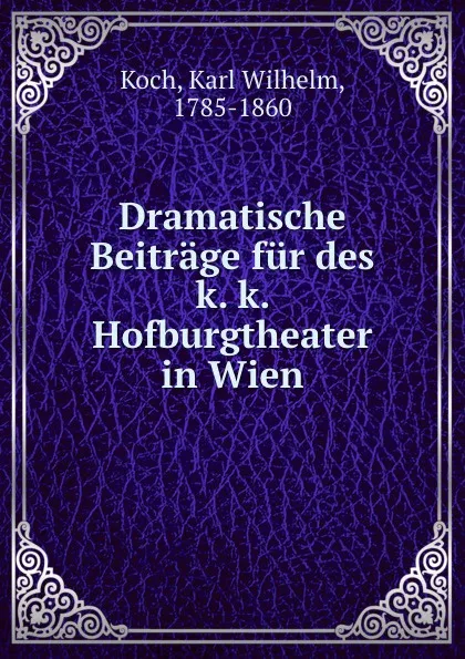 Обложка книги Dramatische Beitrage fur des k. k. Hofburgtheater in Wien, Karl Wilhelm Koch