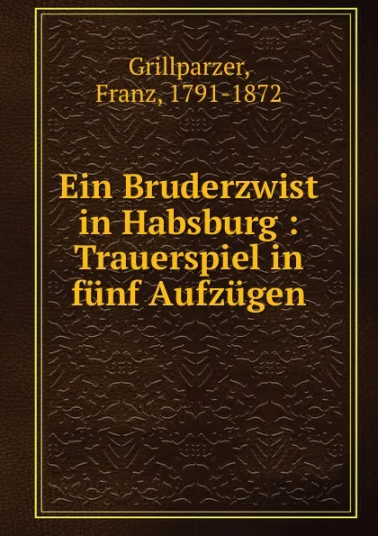 Обложка книги Ein Bruderzwist in Habsburg : Trauerspiel in funf Aufzugen, Franz Grillparzer