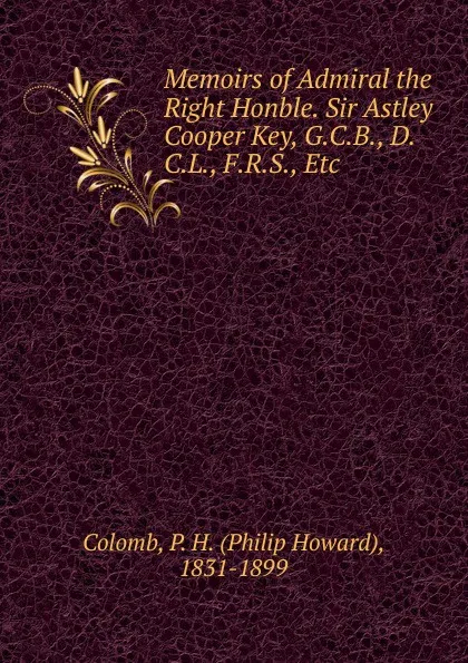 Обложка книги Memoirs of Admiral the Right Honble. Sir Astley Cooper Key, G.C.B., D.C.L., F.R.S., Etc., Philip Howard Colomb