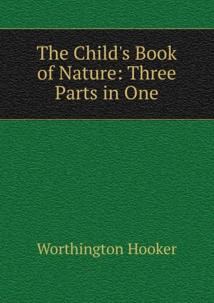 Обложка книги The Child.s Book of Nature: Three Parts in One, Worthington Hooker